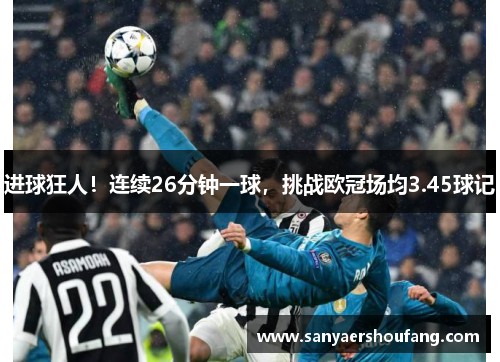 进球狂人！连续26分钟一球，挑战欧冠场均3.45球记